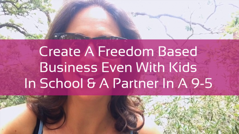 Create A Freedom Based Business Even With Kids In School & A Partner In A 9-5